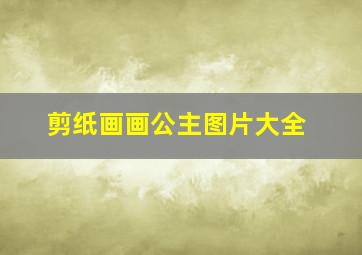 剪纸画画公主图片大全