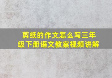 剪纸的作文怎么写三年级下册语文教案视频讲解