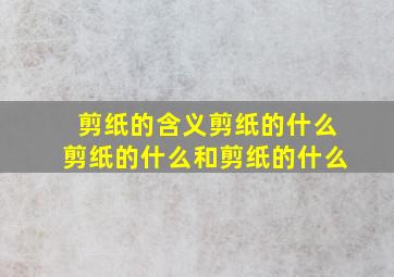 剪纸的含义剪纸的什么剪纸的什么和剪纸的什么