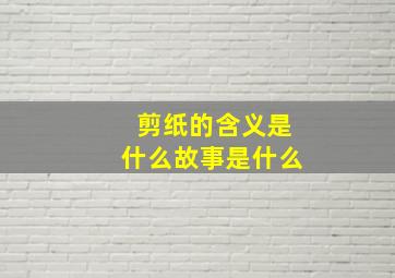 剪纸的含义是什么故事是什么