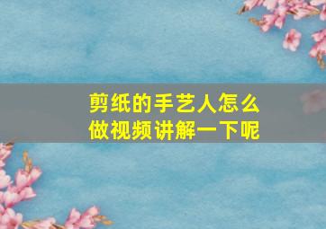 剪纸的手艺人怎么做视频讲解一下呢