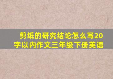 剪纸的研究结论怎么写20字以内作文三年级下册英语