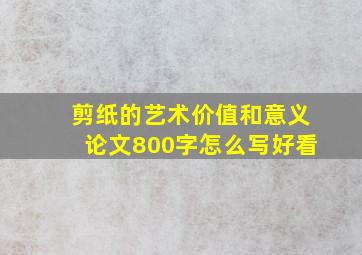 剪纸的艺术价值和意义论文800字怎么写好看