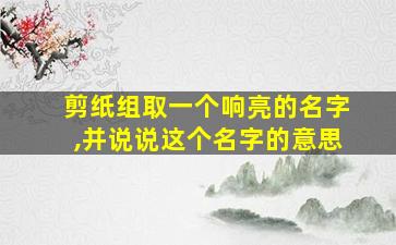 剪纸组取一个响亮的名字,并说说这个名字的意思