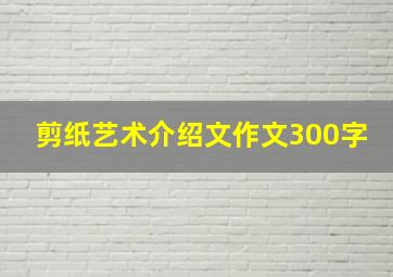 剪纸艺术介绍文作文300字