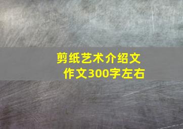 剪纸艺术介绍文作文300字左右