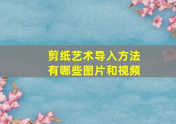 剪纸艺术导入方法有哪些图片和视频