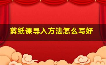 剪纸课导入方法怎么写好