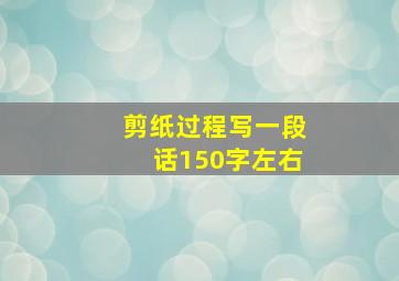 剪纸过程写一段话150字左右