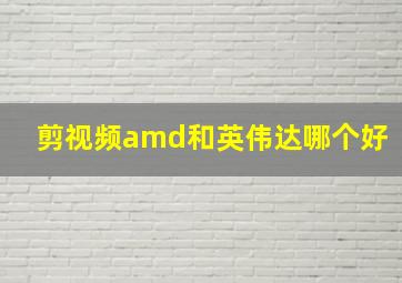 剪视频amd和英伟达哪个好