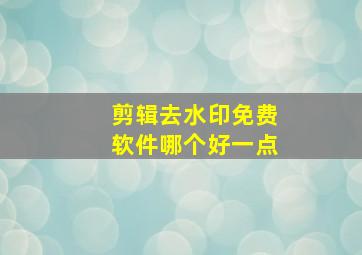 剪辑去水印免费软件哪个好一点