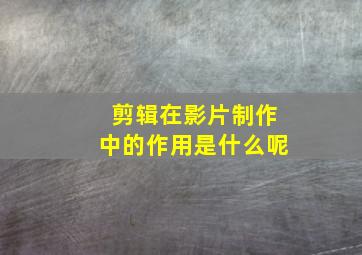 剪辑在影片制作中的作用是什么呢