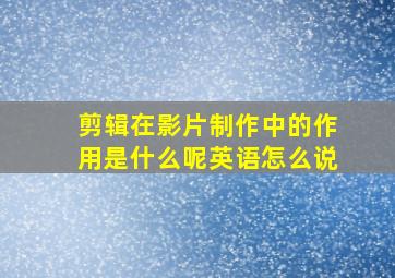 剪辑在影片制作中的作用是什么呢英语怎么说