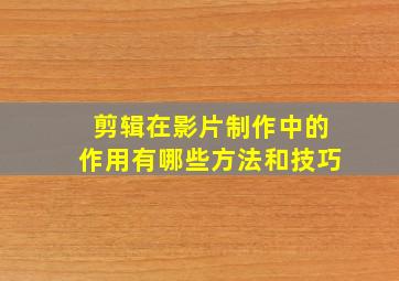 剪辑在影片制作中的作用有哪些方法和技巧