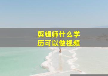 剪辑师什么学历可以做视频