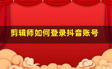 剪辑师如何登录抖音账号