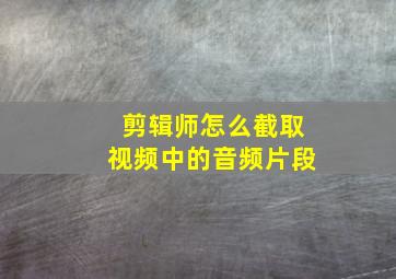 剪辑师怎么截取视频中的音频片段