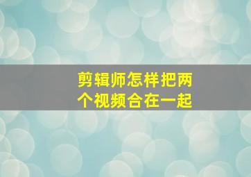 剪辑师怎样把两个视频合在一起