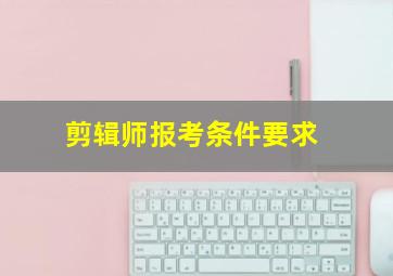 剪辑师报考条件要求