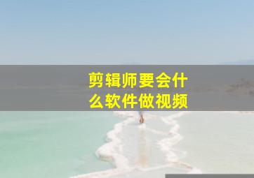 剪辑师要会什么软件做视频