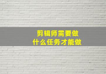 剪辑师需要做什么任务才能做