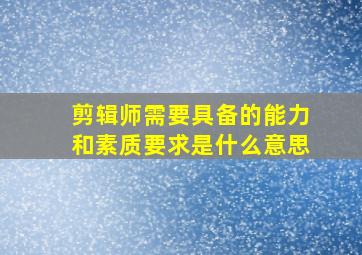 剪辑师需要具备的能力和素质要求是什么意思