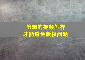 剪辑的视频怎样才能避免版权问题