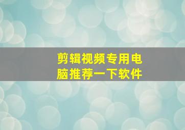 剪辑视频专用电脑推荐一下软件