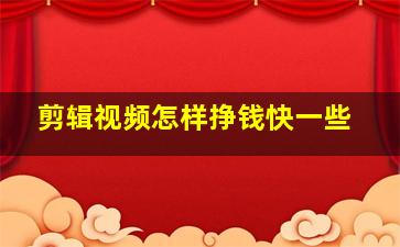 剪辑视频怎样挣钱快一些