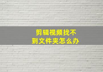 剪辑视频找不到文件夹怎么办