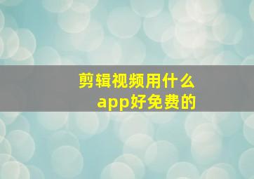 剪辑视频用什么app好免费的