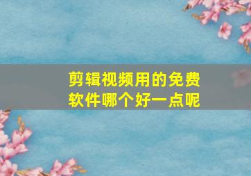 剪辑视频用的免费软件哪个好一点呢