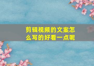 剪辑视频的文案怎么写的好看一点呢