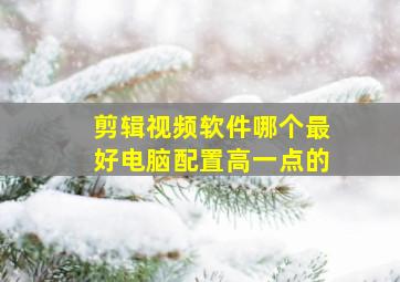 剪辑视频软件哪个最好电脑配置高一点的