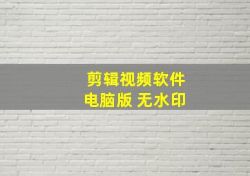 剪辑视频软件电脑版 无水印