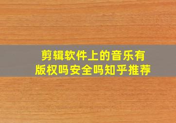 剪辑软件上的音乐有版权吗安全吗知乎推荐