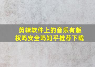 剪辑软件上的音乐有版权吗安全吗知乎推荐下载