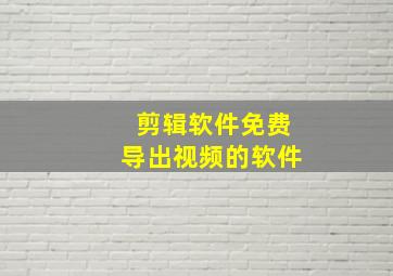 剪辑软件免费导出视频的软件