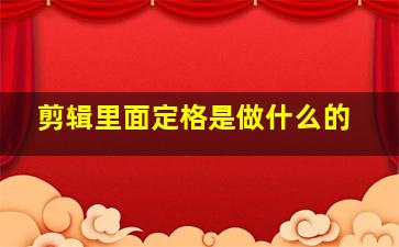 剪辑里面定格是做什么的