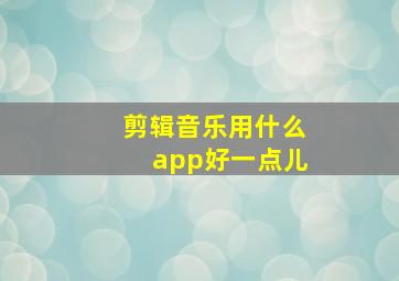 剪辑音乐用什么app好一点儿