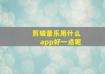 剪辑音乐用什么app好一点呢