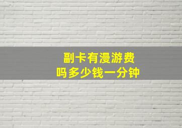 副卡有漫游费吗多少钱一分钟