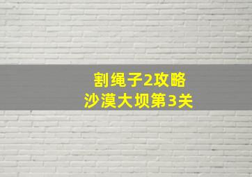 割绳子2攻略沙漠大坝第3关