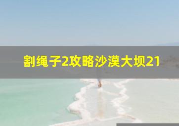 割绳子2攻略沙漠大坝21