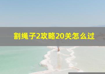 割绳子2攻略20关怎么过