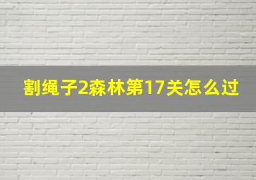 割绳子2森林第17关怎么过