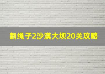 割绳子2沙漠大坝20关攻略