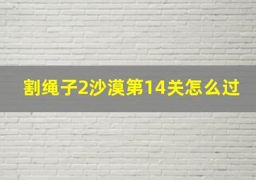 割绳子2沙漠第14关怎么过