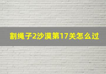 割绳子2沙漠第17关怎么过