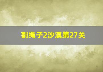 割绳子2沙漠第27关